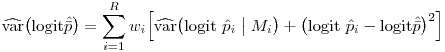 $\widehat{\mbox{var}}\bigl(\mbox{logit}\hat{\bar{p}}\bigr)=\sum_{i=1}^R{w}_i\Bigl[\widehat{\mbox{var}}\bigl(\mbox{logit}~\hat{p}_i\bigm| M_i\bigr)+\bigl(\mbox{logit}~\hat{p}_i-\mbox{logit}\hat{\bar{p}}\bigr)^2\Bigr]$