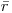 \bar{r}