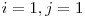 $i=1, j=1$