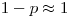 1-p \approx 1